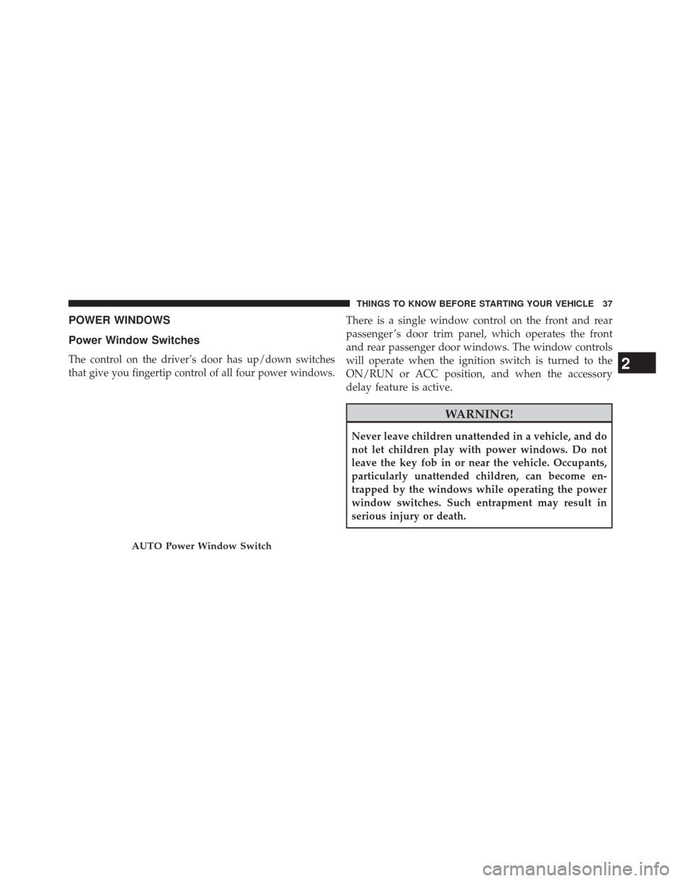 DODGE AVENGER 2013 2.G User Guide POWER WINDOWS
Power Window Switches
The control on the driver’s door has up/down switches
that give you fingertip control of all four power windows.
There is a single window control on the front and