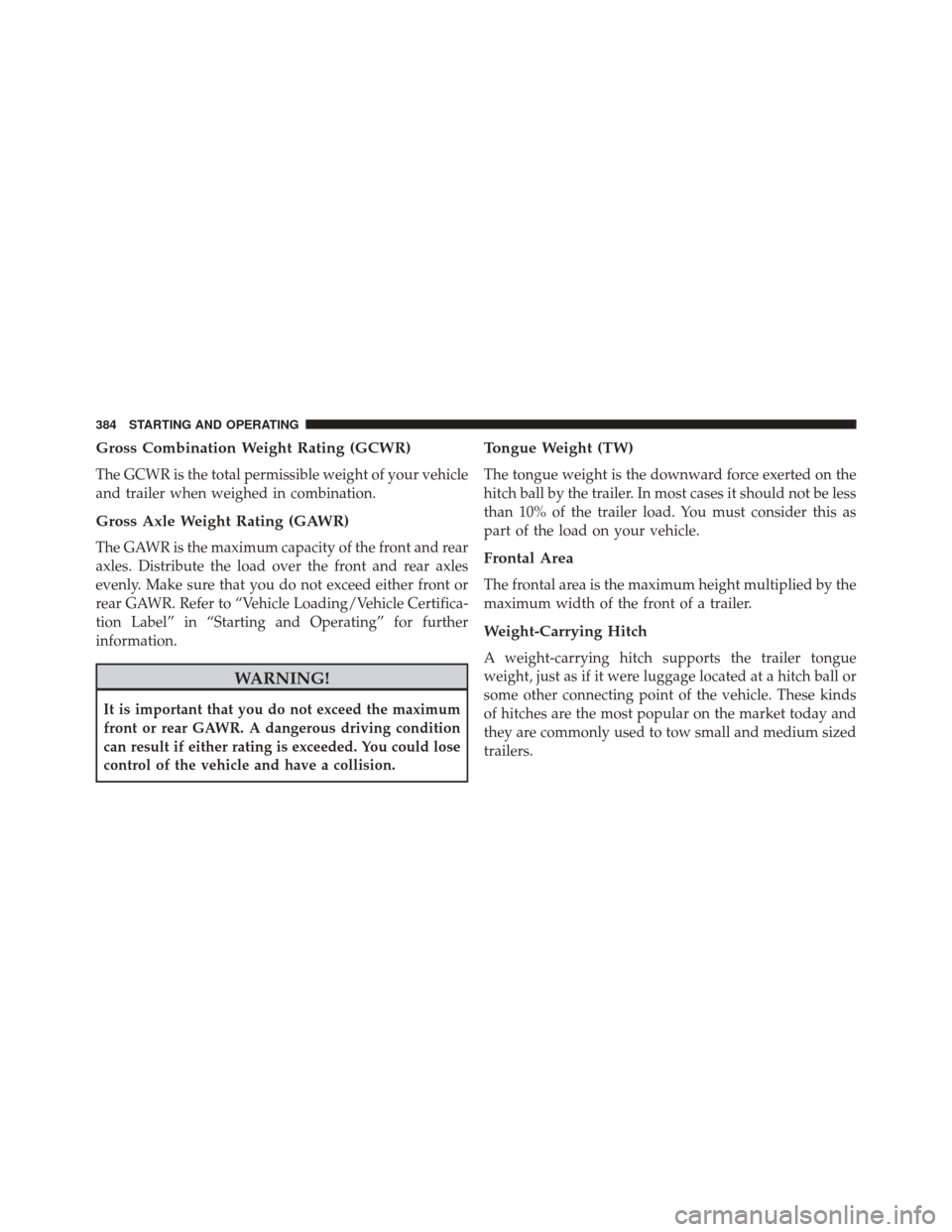 DODGE AVENGER 2013 2.G Owners Manual Gross Combination Weight Rating (GCWR)
The GCWR is the total permissible weight of your vehicle
and trailer when weighed in combination.
Gross Axle Weight Rating (GAWR)
The GAWR is the maximum capacit