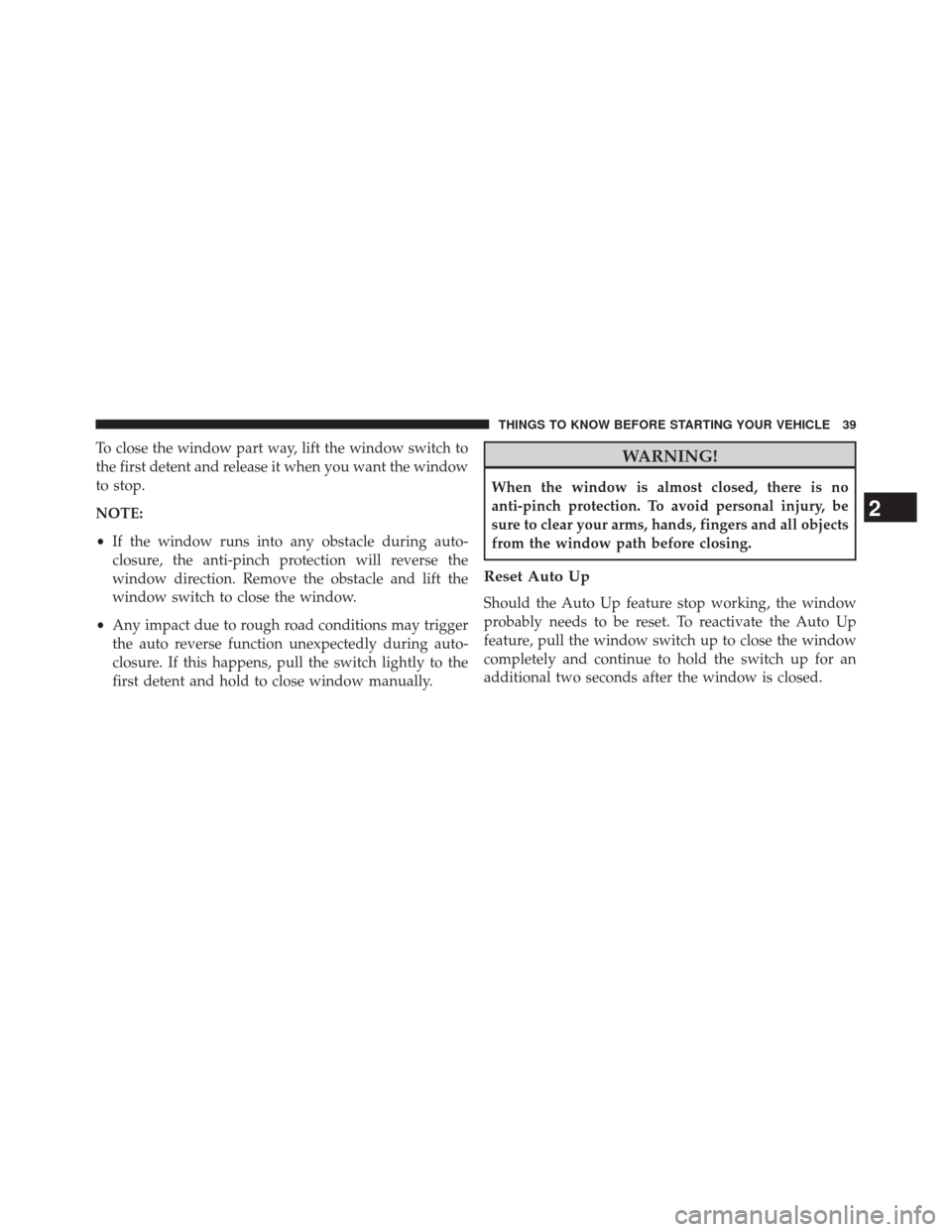 DODGE AVENGER 2013 2.G User Guide To close the window part way, lift the window switch to
the first detent and release it when you want the window
to stop.
NOTE:
•If the window runs into any obstacle during auto-
closure, the anti-p