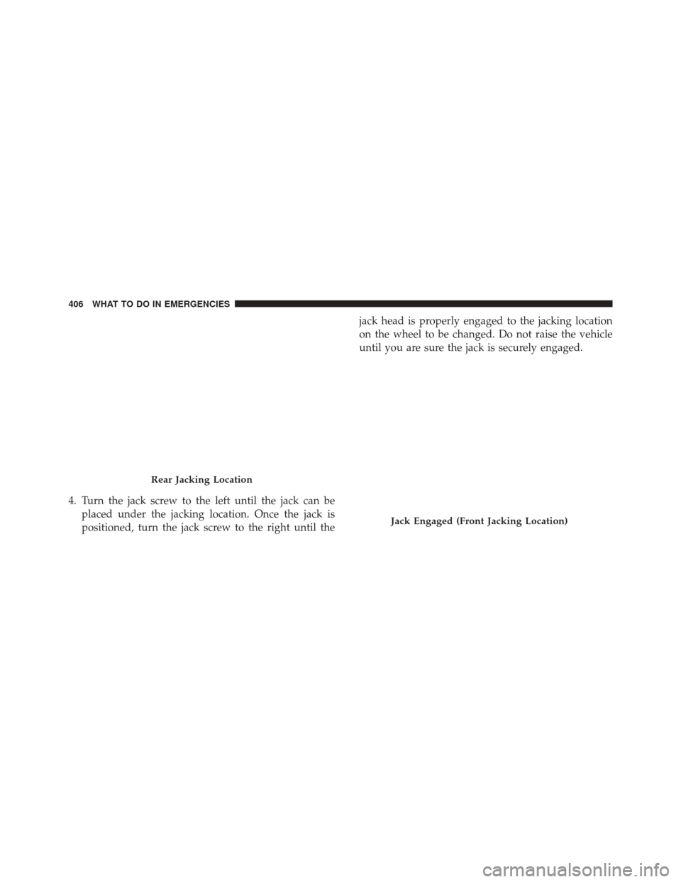 DODGE AVENGER 2013 2.G Owners Manual 4. Turn the jack screw to the left until the jack can beplaced under the jacking location. Once the jack is
positioned, turn the jack screw to the right until the jack head is properly engaged to the 