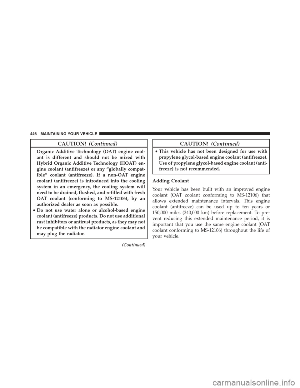 DODGE AVENGER 2013 2.G Owners Manual CAUTION!(Continued)
Organic Additive Technology (OAT) engine cool-
ant is different and should not be mixed with
Hybrid Organic Additive Technology (HOAT) en-
gine coolant (antifreeze) or any “globa