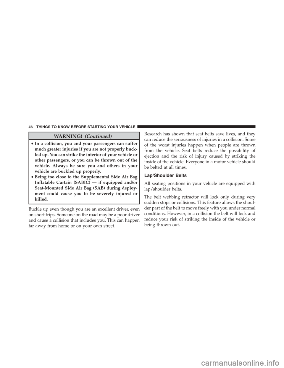 DODGE AVENGER 2013 2.G Owners Manual WARNING!(Continued)
•In a collision, you and your passengers can suffer
much greater injuries if you are not properly buck-
led up. You can strike the interior of your vehicle or
other passengers, o