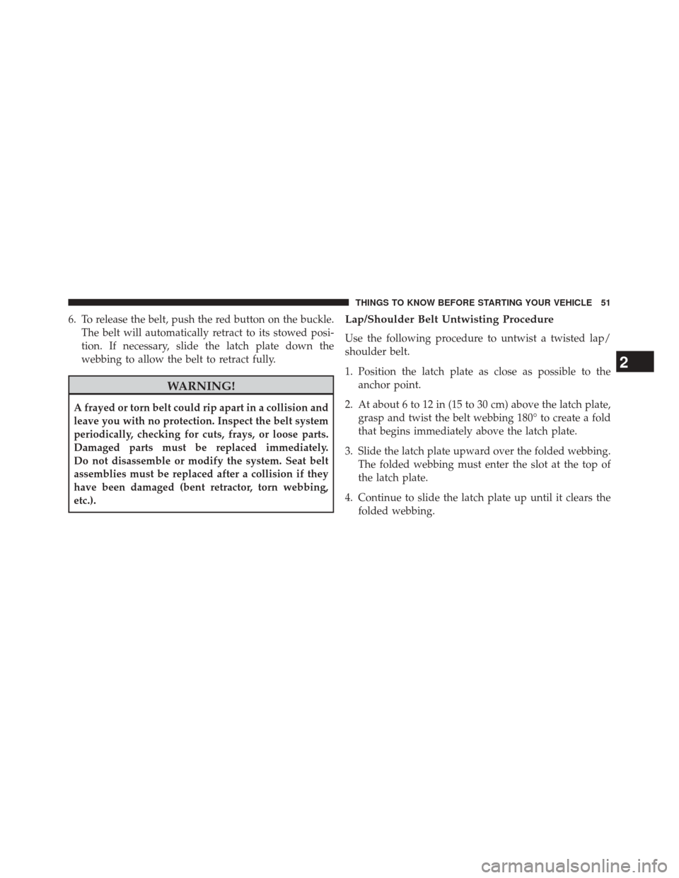 DODGE AVENGER 2013 2.G Workshop Manual 6. To release the belt, push the red button on the buckle.The belt will automatically retract to its stowed posi-
tion. If necessary, slide the latch plate down the
webbing to allow the belt to retrac