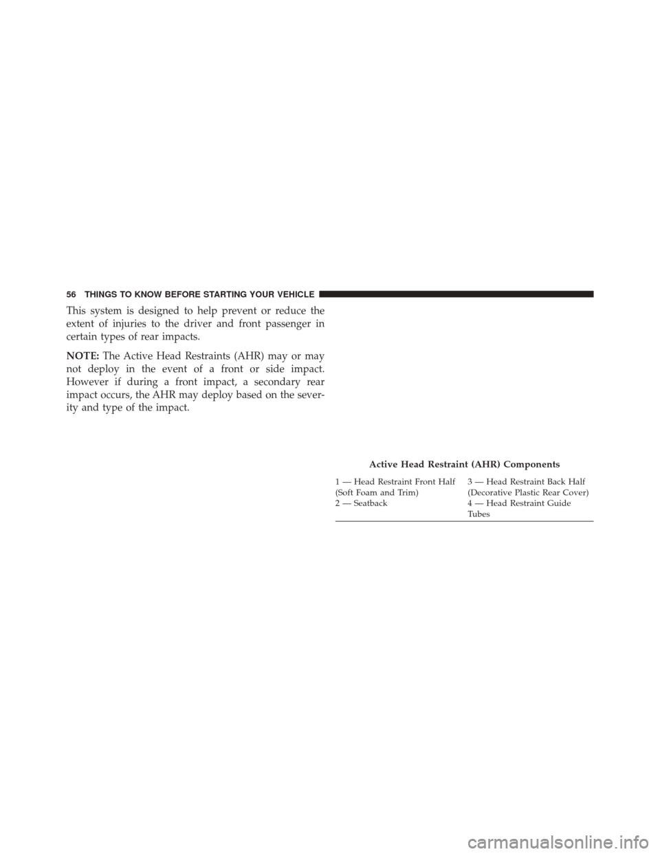 DODGE AVENGER 2013 2.G Workshop Manual This system is designed to help prevent or reduce the
extent of injuries to the driver and front passenger in
certain types of rear impacts.
NOTE:The Active Head Restraints (AHR) may or may
not deploy