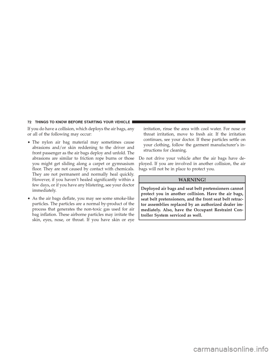 DODGE AVENGER 2013 2.G Owners Manual If you do have a collision, which deploys the air bags, any
or all of the following may occur:
•The nylon air bag material may sometimes cause
abrasions and/or skin reddening to the driver and
front