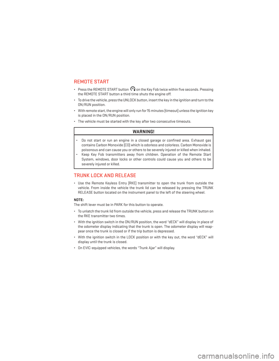 DODGE AVENGER 2014 2.G User Guide REMOTE START
• Press the REMOTE START buttonx2on the Key Fob twice within five seconds. Pressing
the REMOTE START button a third time shuts the engine off.
• To drive the vehicle, press the UNLOCK