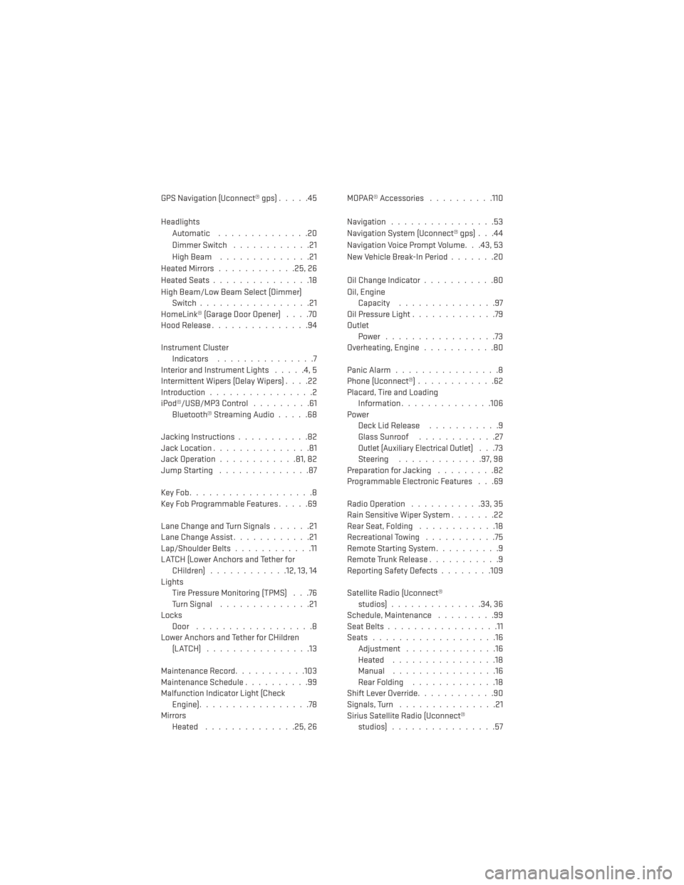 DODGE AVENGER 2014 2.G Owners Manual GPS Navigation (Uconnect® gps).....45
Headlights Automatic ..............20
Dimmer Switch ............21
HighBeam ..............21
HeatedMirrors............25,26
HeatedSeats...............18
High Bea