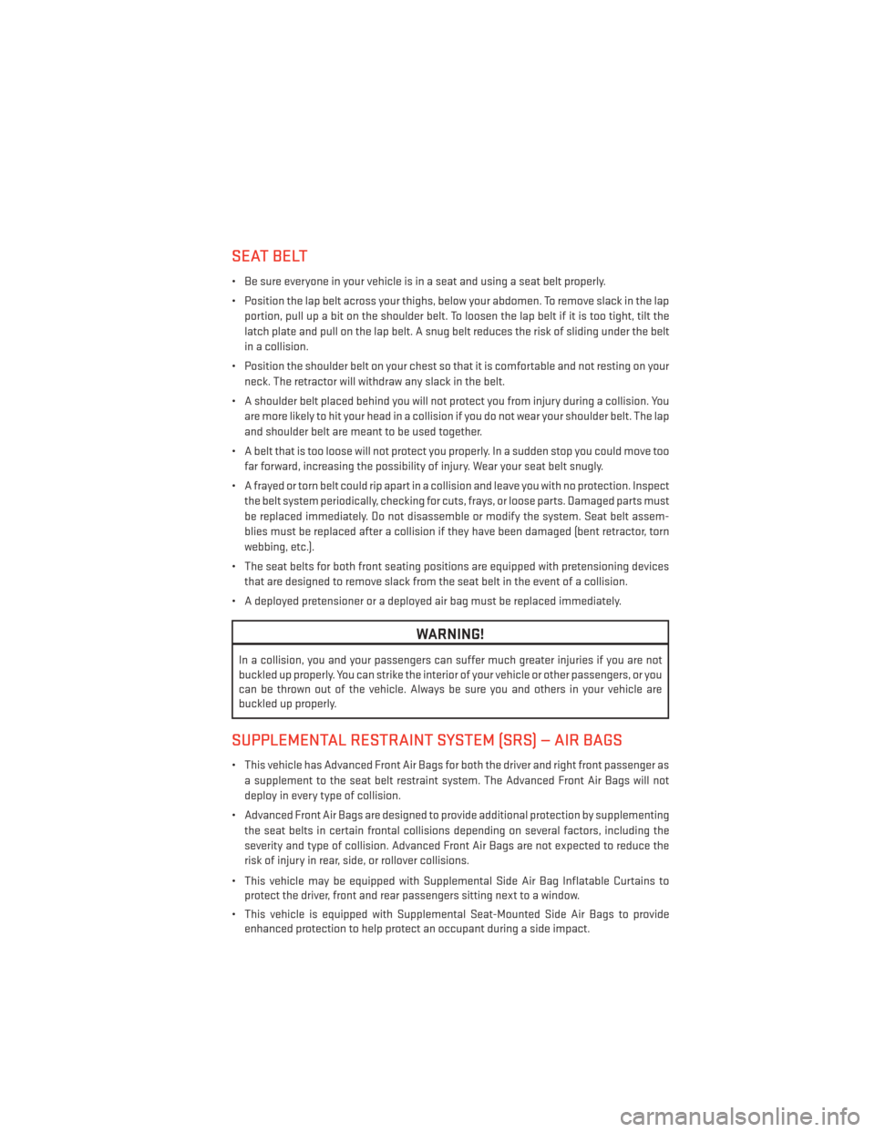 DODGE AVENGER 2014 2.G User Guide SEAT BELT
• Be sure everyone in your vehicle is in a seat and using a seat belt properly.
• Position the lap belt across your thighs, below your abdomen. To remove slack in the lapportion, pull up