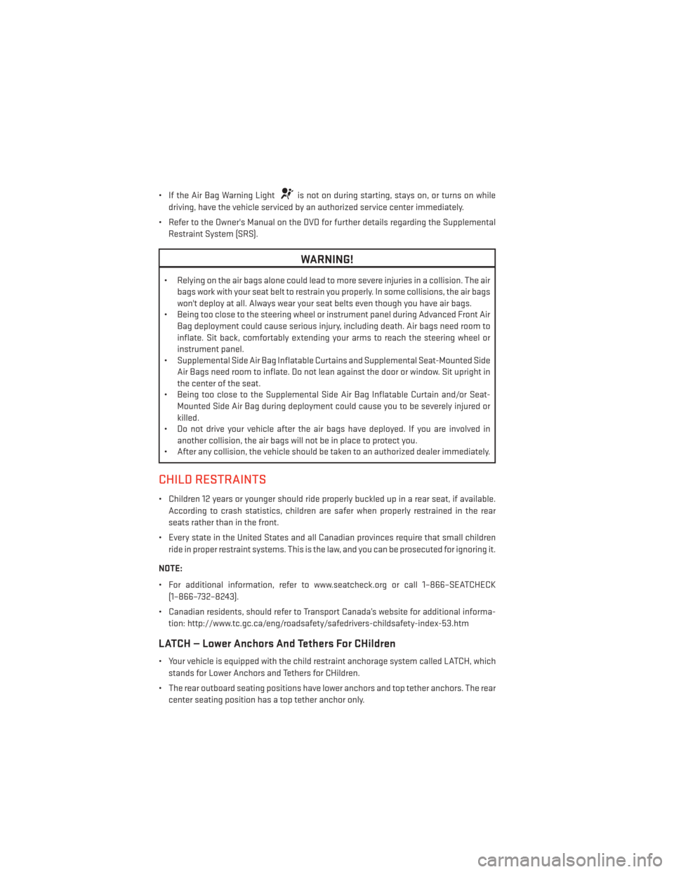DODGE AVENGER 2014 2.G User Guide • If the Air Bag Warning Lightis not on during starting, stays on, or turns on while
driving, have the vehicle serviced by an authorized service center immediately.
• Refer to the Owners Manual o