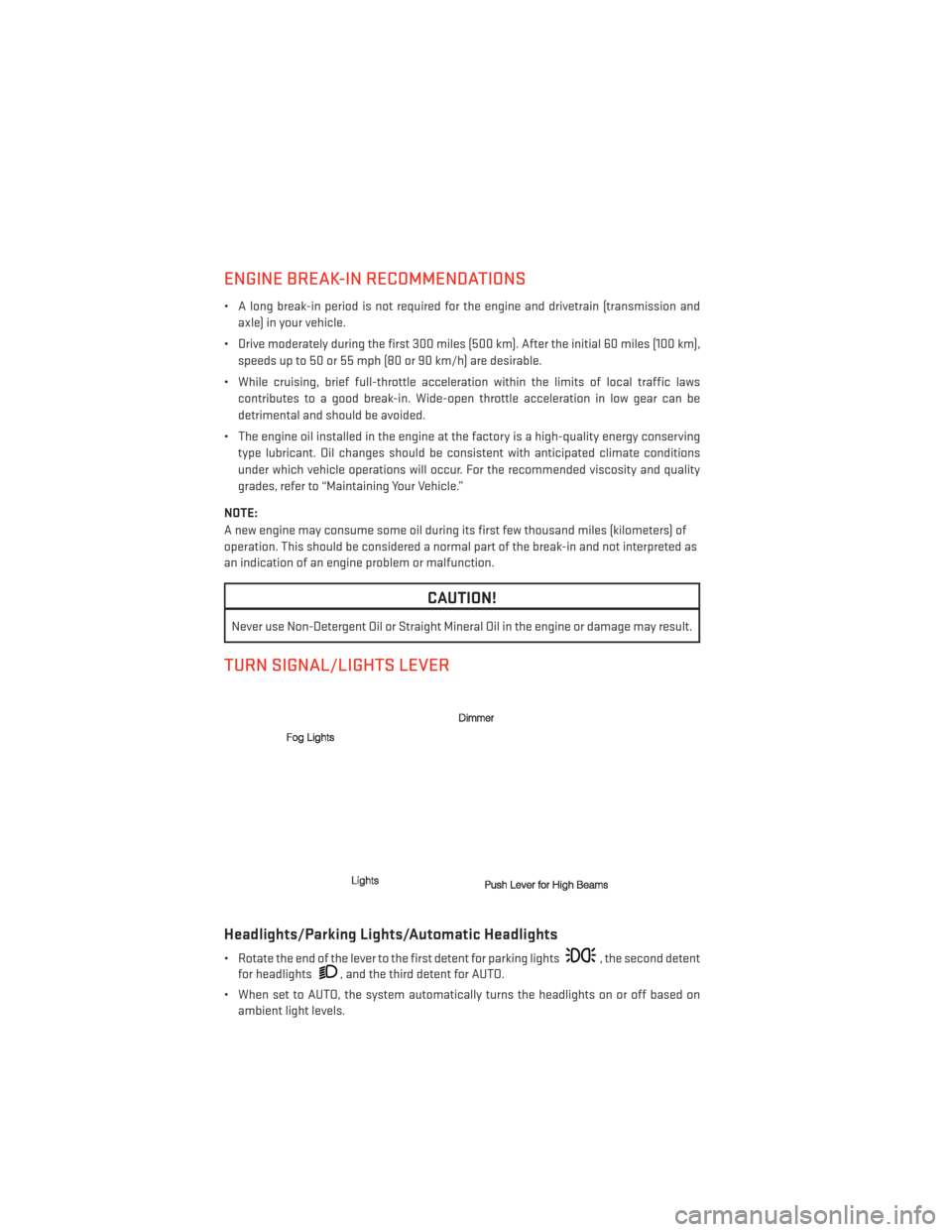 DODGE AVENGER 2014 2.G User Guide ENGINE BREAK-IN RECOMMENDATIONS
• A long break-in period is not required for the engine and drivetrain (transmission andaxle) in your vehicle.
• Drive moderately during the first 300 miles (500 km