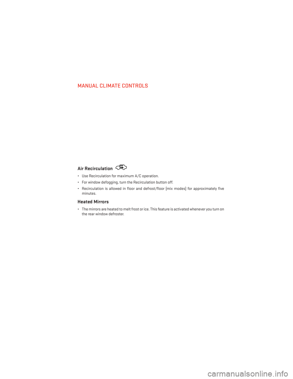 DODGE AVENGER 2014 2.G User Guide MANUAL CLIMATE CONTROLS
Air Recirculation
• Use Recirculation for maximum A/C operation.
• For window defogging, turn the Recirculation button off.
• Recirculation is allowed in floor and defros