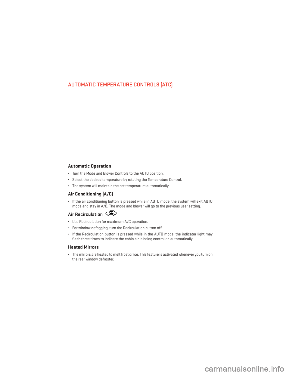 DODGE AVENGER 2014 2.G User Guide AUTOMATIC TEMPERATURE CONTROLS (ATC)
Automatic Operation
• Turn the Mode and Blower Controls to the AUTO position.
• Select the desired temperature by rotating the Temperature Control.
• The sys