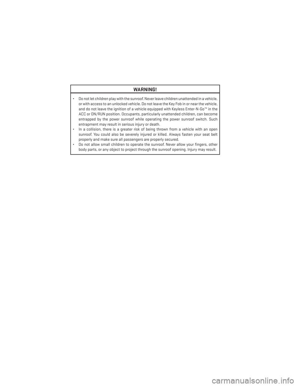 DODGE AVENGER 2014 2.G Owners Manual WARNING!
• Do not let children play with the sunroof. Never leave children unattended in a vehicle,or with access to an unlocked vehicle. Do not leave the Key Fob in or near the vehicle,
and do not 