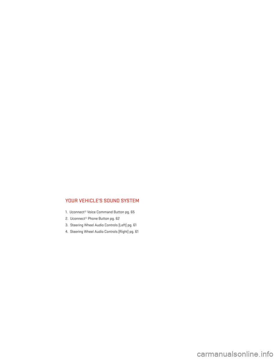 DODGE AVENGER 2014 2.G Owners Guide YOUR VEHICLES SOUND SYSTEM
1. Uconnect® Voice Command Button pg. 65
2. Uconnect® Phone Button pg. 62
3. Steering Wheel Audio Controls (Left) pg. 61
4. Steering Wheel Audio Controls (Right) pg. 61
E