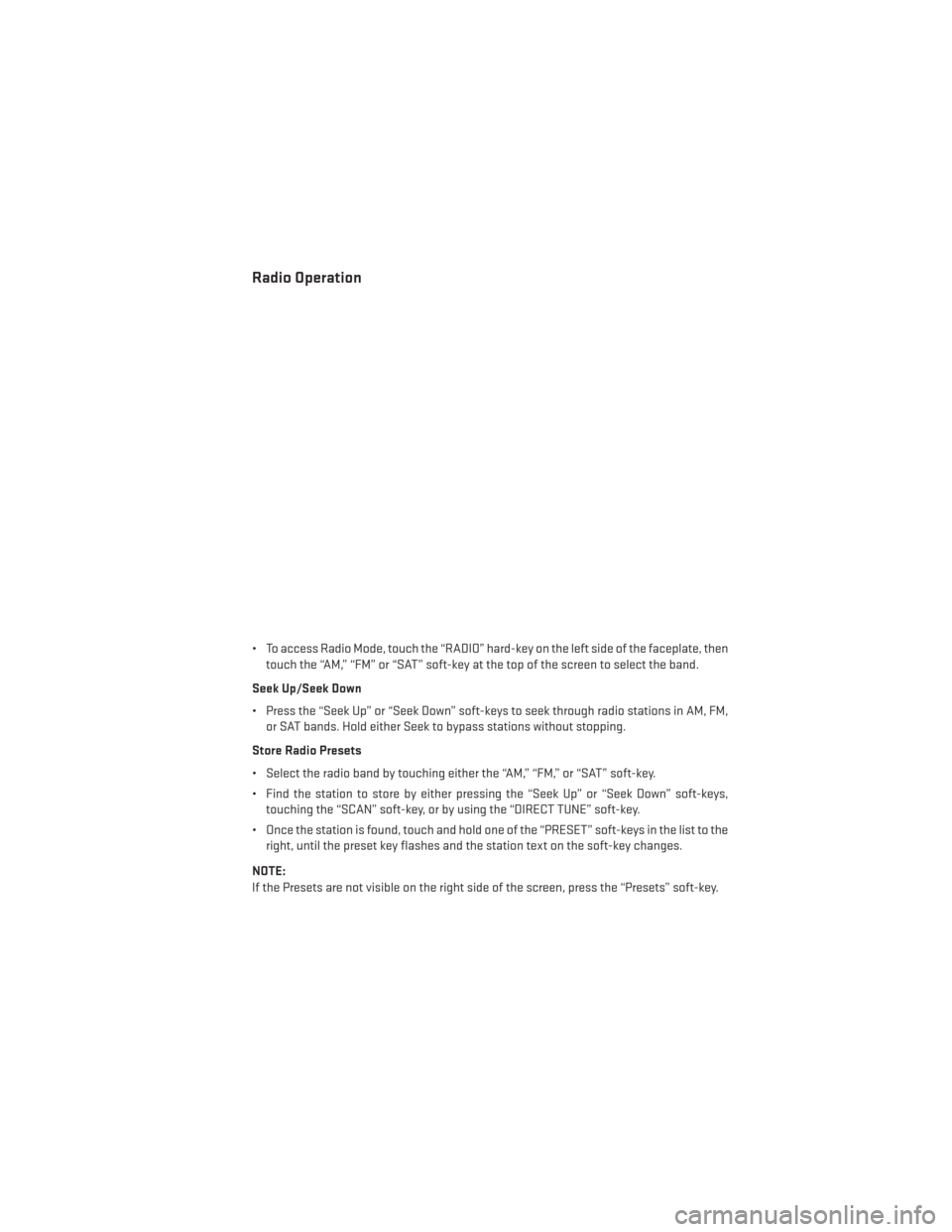 DODGE AVENGER 2014 2.G Service Manual Radio Operation
• To access Radio Mode, touch the “RADIO” hard-key on the left side of the faceplate, thentouch the “AM,” “FM” or “SAT” soft-key at the top of the screen to select th