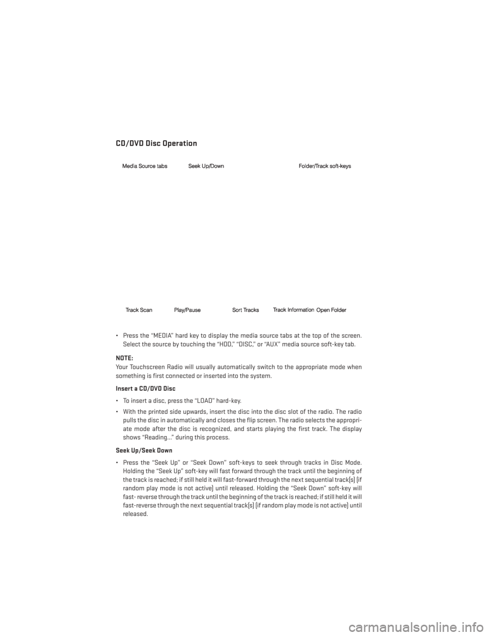 DODGE AVENGER 2014 2.G Service Manual CD/DVD Disc Operation
• Press the “MEDIA” hard key to display the media source tabs at the top of the screen.Select the source by touching the “HDD,” “DISC,” or “AUX” media source so