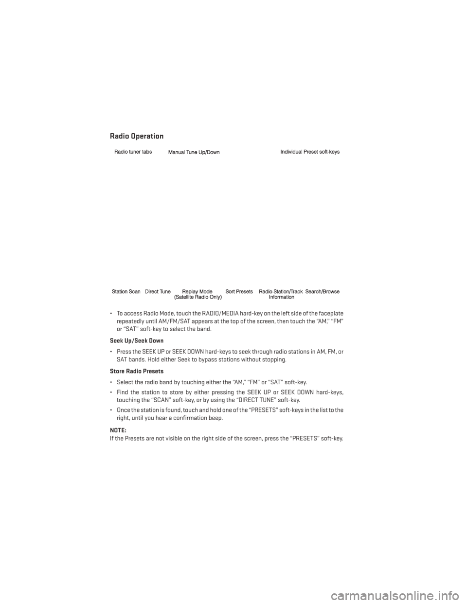 DODGE AVENGER 2014 2.G Service Manual Radio Operation
• To access Radio Mode, touch the RADIO/MEDIA hard-key on the left side of the faceplaterepeatedly until AM/FM/SAT appears at the top of the screen, then touch the “AM,” “FM”