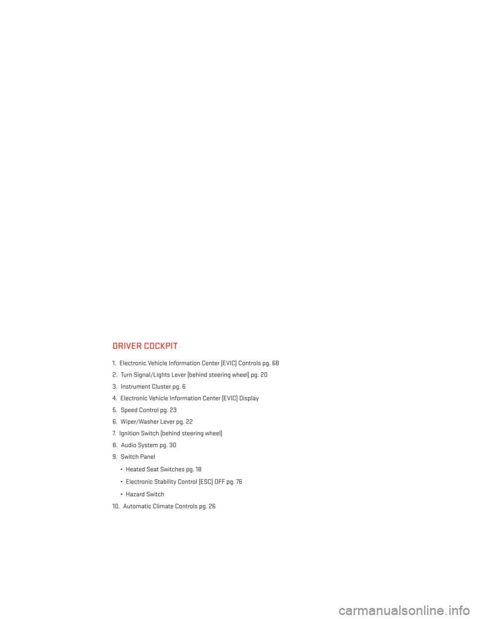 DODGE AVENGER 2014 2.G User Guide DRIVER COCKPIT
1. Electronic Vehicle Information Center (EVIC) Controls pg. 68
2. Turn Signal/Lights Lever (behind steering wheel) pg. 20
3. Instrument Cluster pg. 6
4. Electronic Vehicle Information 
