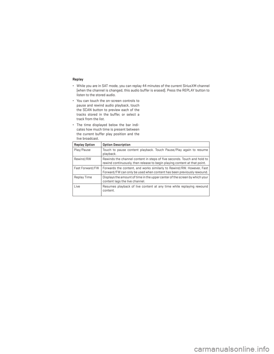 DODGE AVENGER 2014 2.G User Guide Replay
• While you are in SAT mode, you can replay 44 minutes of the current SiriusXM channel(when the channel is changed, this audio buffer is erased). Press the REPLAY button to
listen to the stor