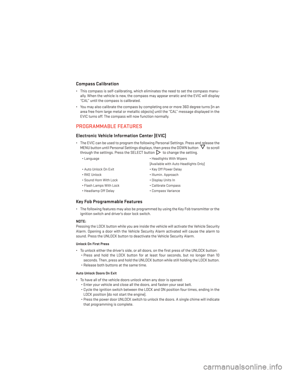 DODGE AVENGER 2014 2.G User Guide Compass Calibration
• This compass is self-calibrating, which eliminates the need to set the compass manu-ally. When the vehicle is new, the compass may appear erratic and the EVIC will display
“C