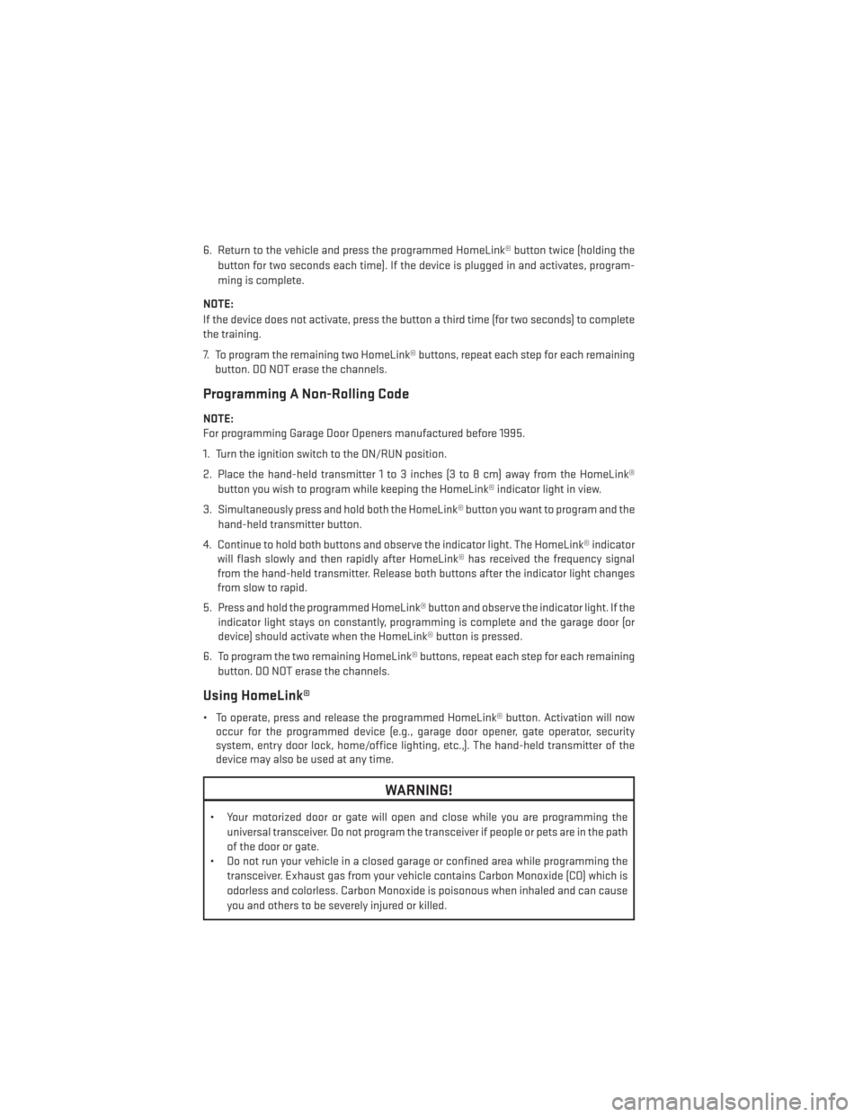 DODGE AVENGER 2014 2.G User Guide 6. Return to the vehicle and press the programmed HomeLink® button twice (holding thebutton for two seconds each time). If the device is plugged in and activates, program-
ming is complete.
NOTE:
If 