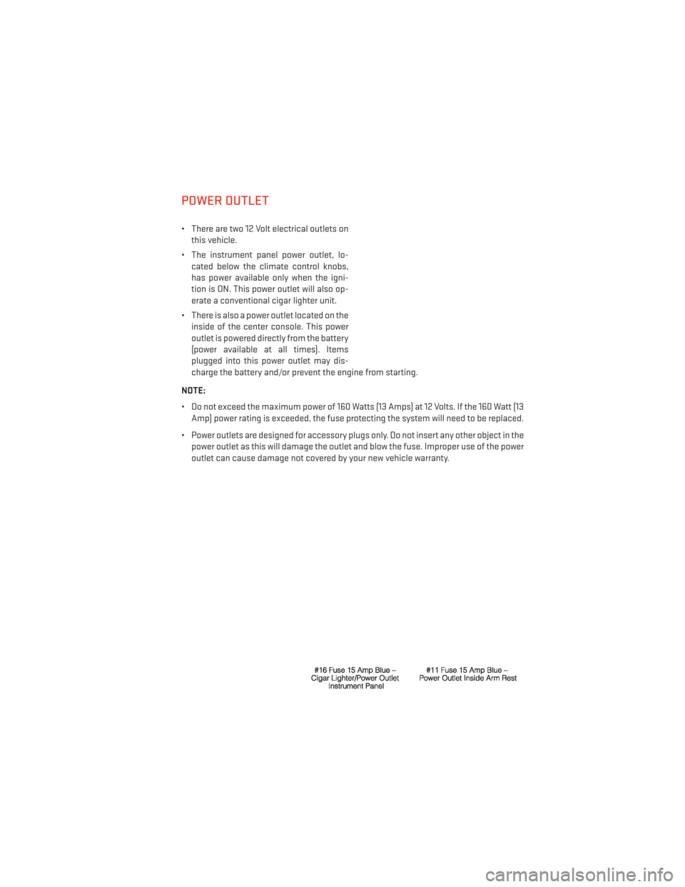 DODGE AVENGER 2014 2.G User Guide POWER OUTLET
• There are two 12 Volt electrical outlets onthis vehicle.
• The instrument panel power outlet, lo- cated below the climate control knobs,
has power available only when the igni-
tion