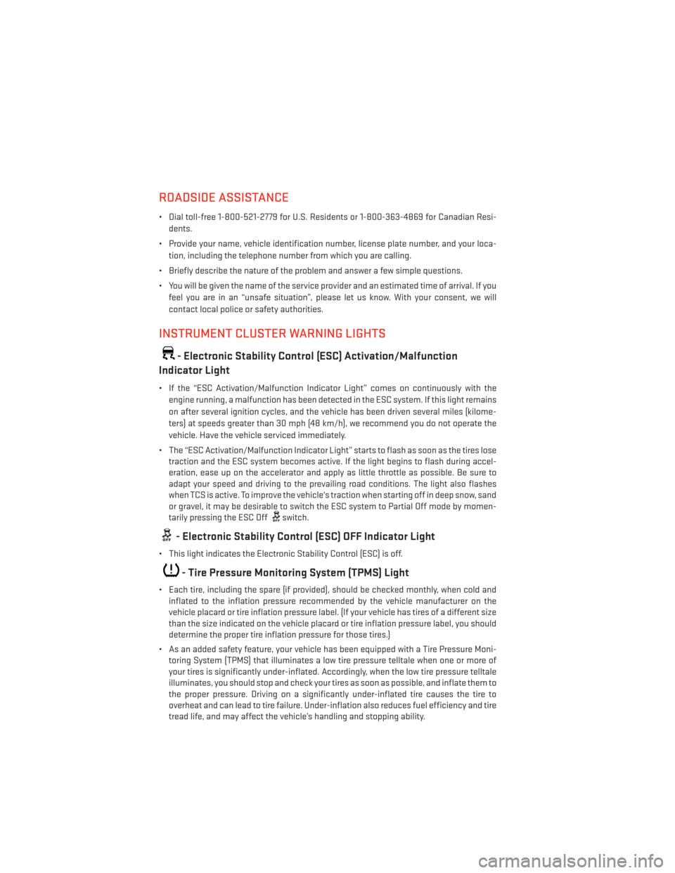 DODGE AVENGER 2014 2.G User Guide ROADSIDE ASSISTANCE
• Dial toll-free 1-800-521-2779 for U.S. Residents or 1-800-363-4869 for Canadian Resi-dents.
• Provide your name, vehicle identification number, license plate number, and your