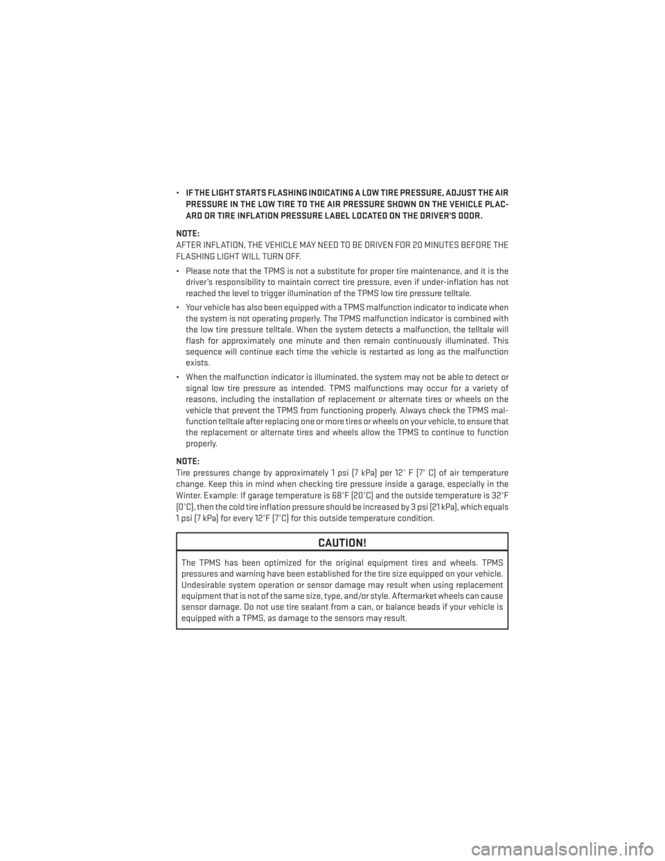 DODGE AVENGER 2014 2.G User Guide •IF THE LIGHT STARTS FLASHING INDICATING A LOW TIRE PRESSURE, ADJUST THE AIR
PRESSURE IN THE LOW TIRE TO THE AIR PRESSURE SHOWN ON THE VEHICLE PLAC-
ARD OR TIRE INFLATION PRESSURE LABEL LOCATED ON T