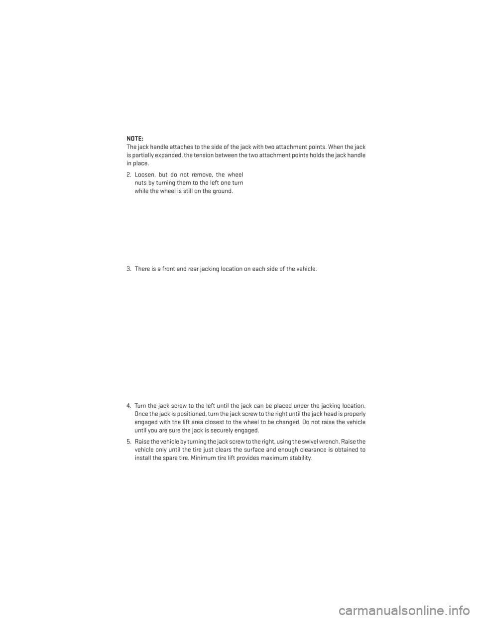 DODGE AVENGER 2014 2.G User Guide NOTE:
The jack handle attaches to the side of the jack with two attachment points. When the jack
is partially expanded, the tension between the two attachment points holds the jack handle
in place.
2.