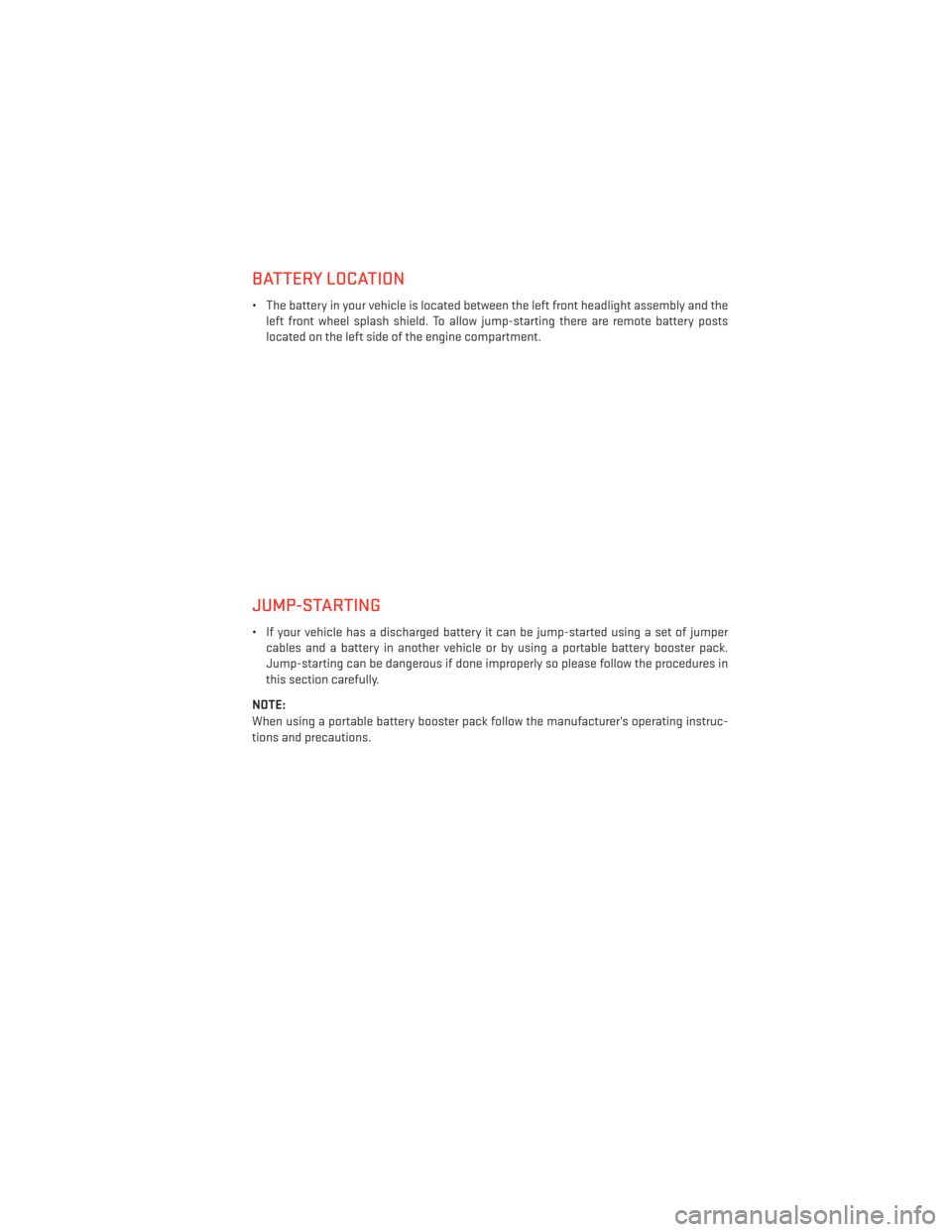 DODGE AVENGER 2014 2.G User Guide BATTERY LOCATION
• The battery in your vehicle is located between the left front headlight assembly and theleft front wheel splash shield. To allow jump-starting there are remote battery posts
locat