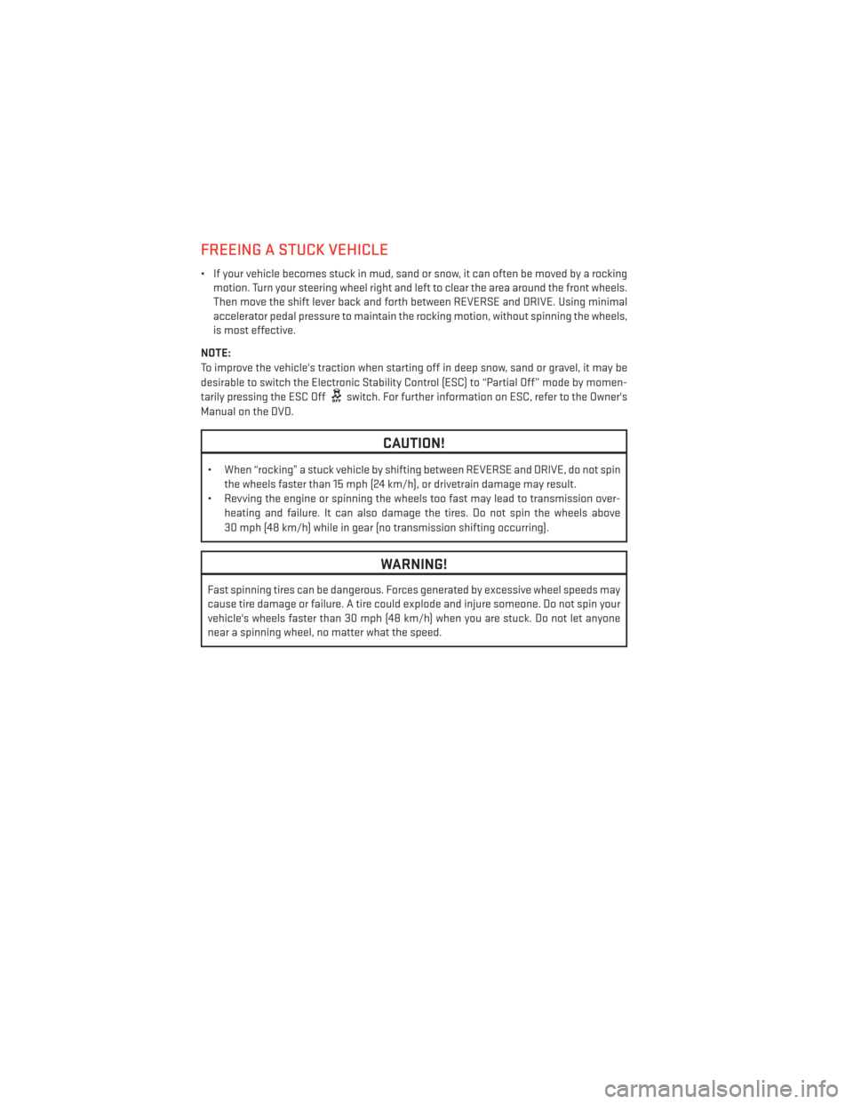 DODGE AVENGER 2014 2.G User Guide FREEING A STUCK VEHICLE
• If your vehicle becomes stuck in mud, sand or snow, it can often be moved by a rockingmotion. Turn your steering wheel right and left to clear the area around the front whe