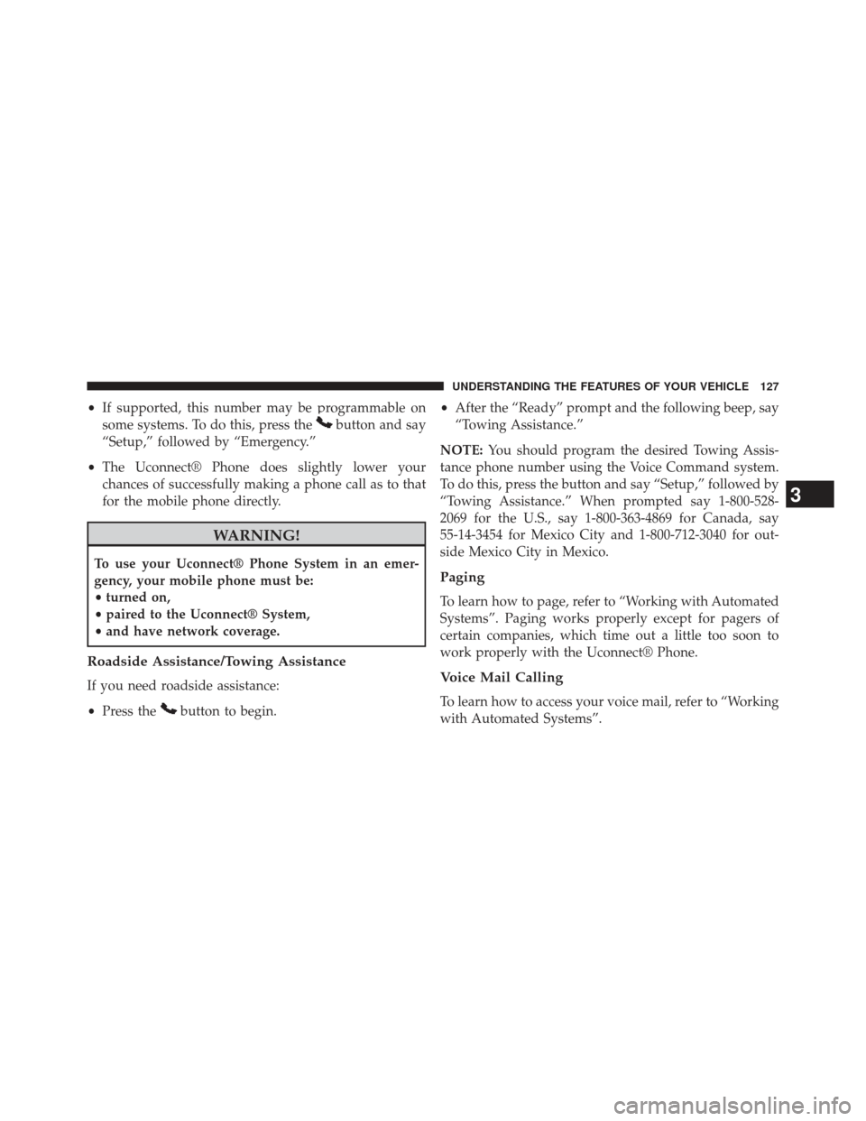 DODGE AVENGER 2014 2.G Owners Manual •If supported, this number may be programmable on
some systems. To do this, press the
button and say
“Setup,” followed by “Emergency.”
• The Uconnect® Phone does slightly lower your
chanc