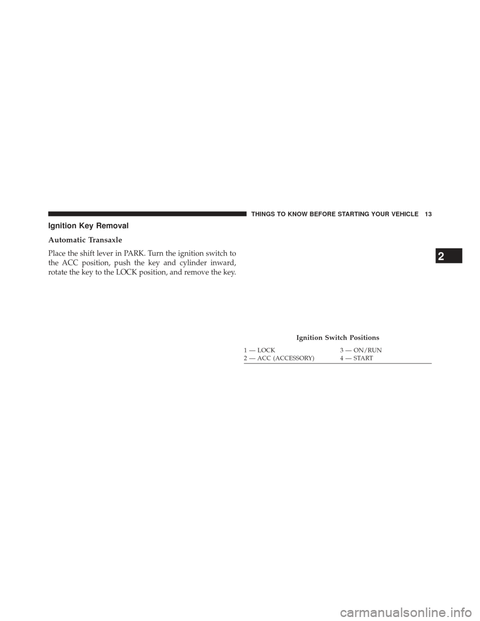 DODGE AVENGER 2014 2.G User Guide Ignition Key Removal
Automatic Transaxle
Place the shift lever in PARK. Turn the ignition switch to
the ACC position, push the key and cylinder inward,
rotate the key to the LOCK position, and remove 