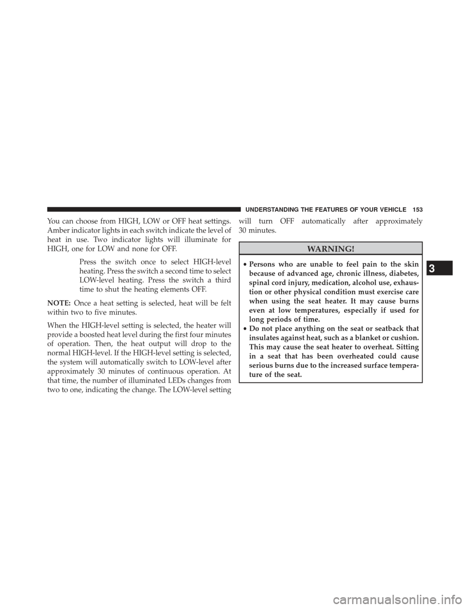 DODGE AVENGER 2014 2.G Owners Manual You can choose from HIGH, LOW or OFF heat settings.
Amber indicator lights in each switch indicate the level of
heat in use. Two indicator lights will illuminate for
HIGH, one for LOW and none for OFF