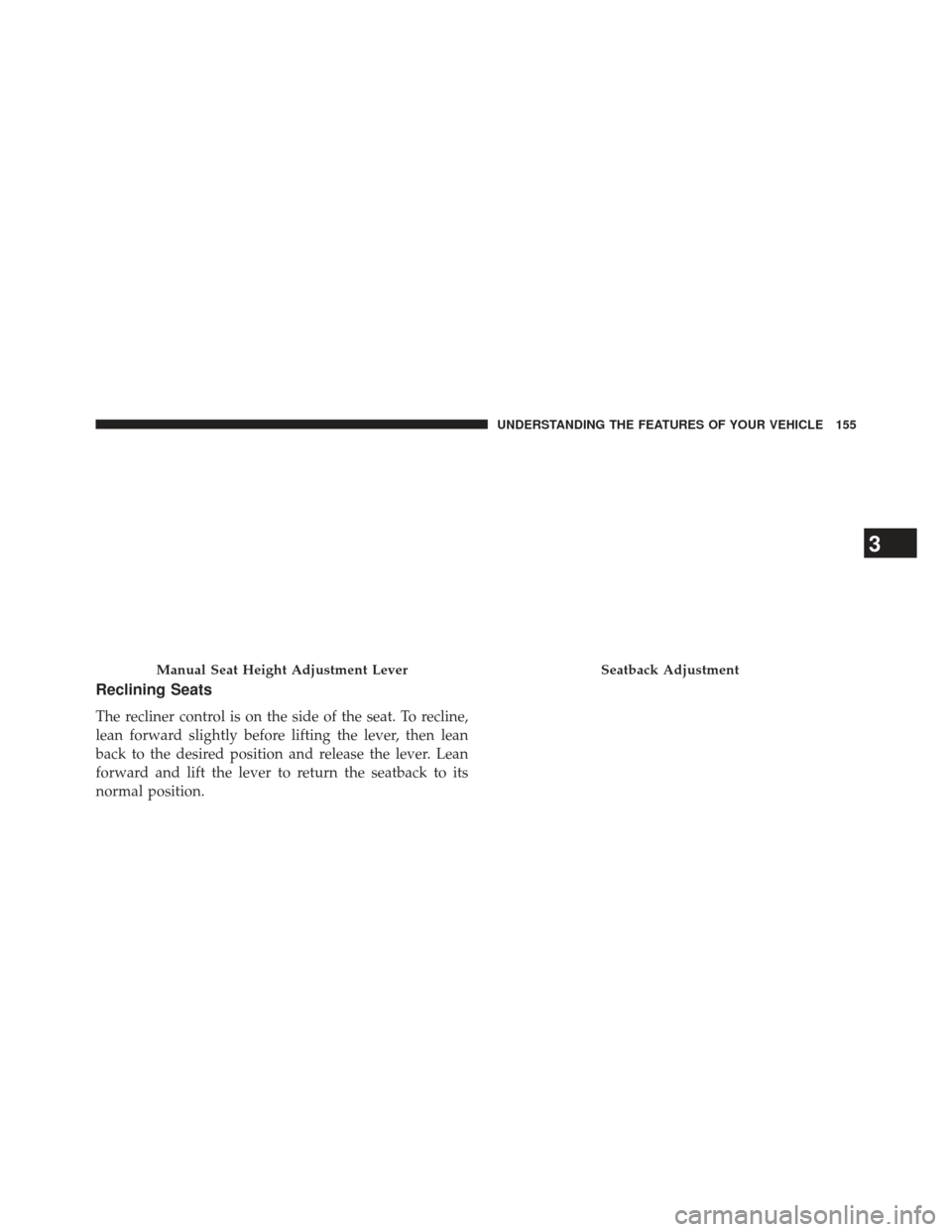 DODGE AVENGER 2014 2.G Owners Manual Reclining Seats
The recliner control is on the side of the seat. To recline,
lean forward slightly before lifting the lever, then lean
back to the desired position and release the lever. Lean
forward 