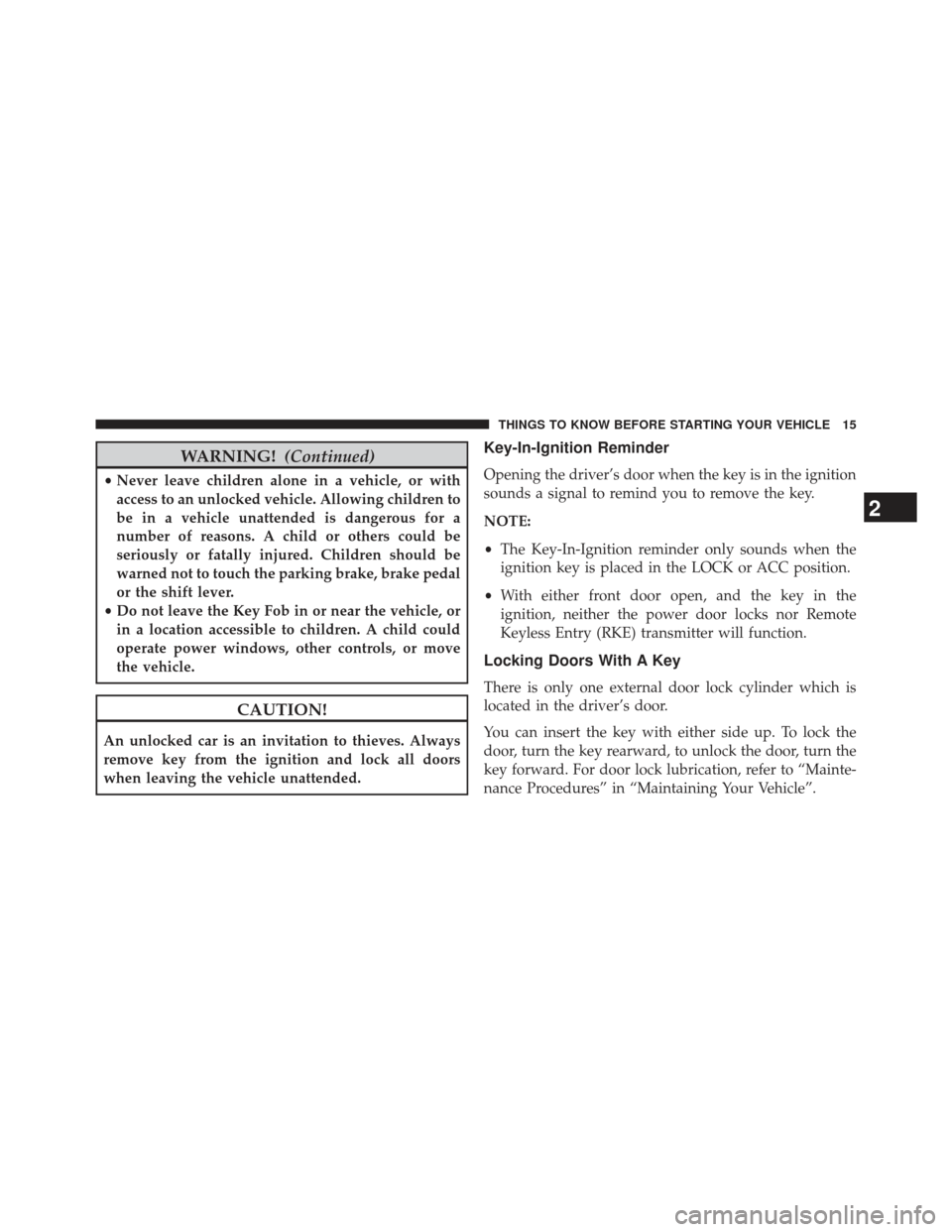 DODGE AVENGER 2014 2.G User Guide WARNING!(Continued)
•Never leave children alone in a vehicle, or with
access to an unlocked vehicle. Allowing children to
be in a vehicle unattended is dangerous for a
number of reasons. A child or 