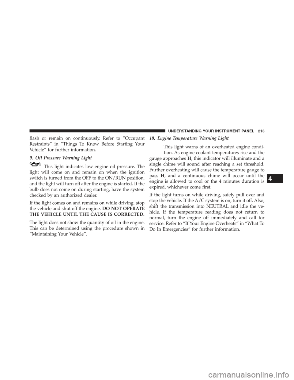 DODGE AVENGER 2014 2.G Owners Manual flash or remain on continuously. Refer to “Occupant
Restraints” in “Things To Know Before Starting Your
Vehicle” for further information.
9. Oil Pressure Warning LightThis light indicates low 