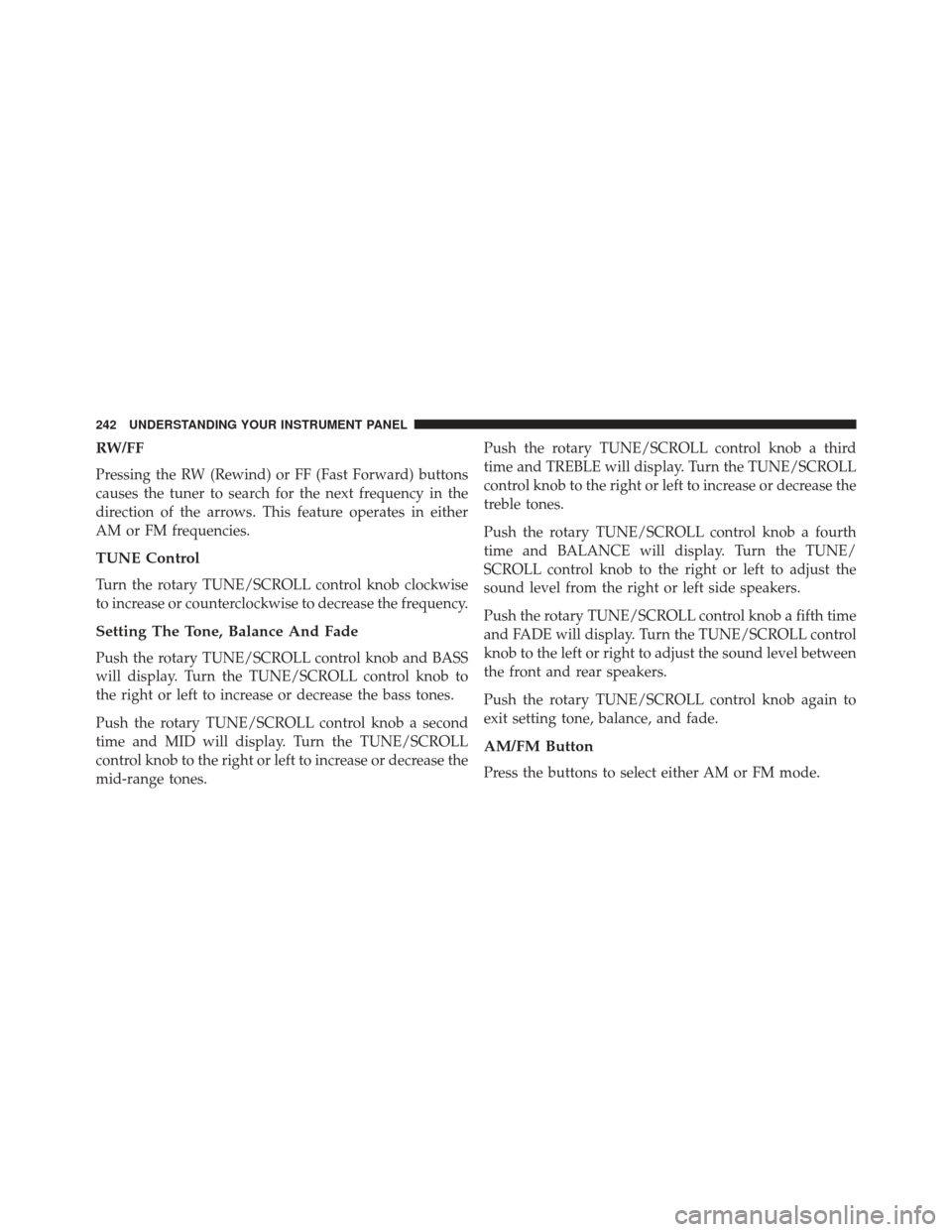 DODGE AVENGER 2014 2.G Owners Manual RW/FF
Pressing the RW (Rewind) or FF (Fast Forward) buttons
causes the tuner to search for the next frequency in the
direction of the arrows. This feature operates in either
AM or FM frequencies.
TUNE