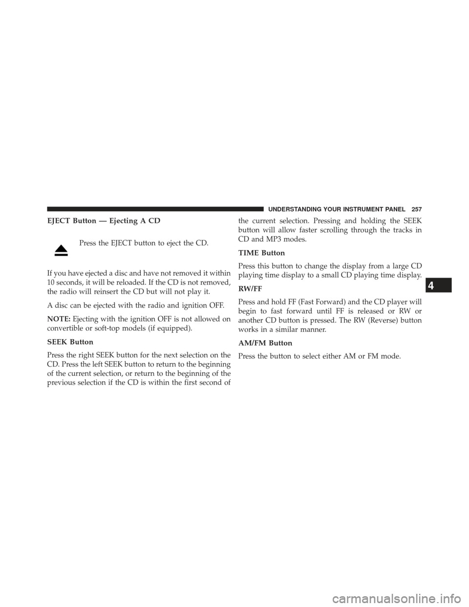 DODGE AVENGER 2014 2.G Owners Manual EJECT Button — Ejecting A CD
Press the EJECT button to eject the CD.
If you have ejected a disc and have not removed it within
10 seconds, it will be reloaded. If the CD is not removed,
the radio wi DODGE AVENGER 2014 2.G Owners Manual EJECT Button — Ejecting A CD
Press the EJECT button to eject the CD.
If you have ejected a disc and have not removed it within
10 seconds, it will be reloaded. If the CD is not removed,
the radio wi
