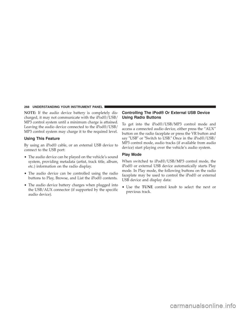 DODGE AVENGER 2014 2.G Owners Manual NOTE:If the audio device battery is completely dis-
charged, it may not communicate with the iPod®/USB/
MP3 control system until a minimum charge is attained.
Leaving the audio device connected to th