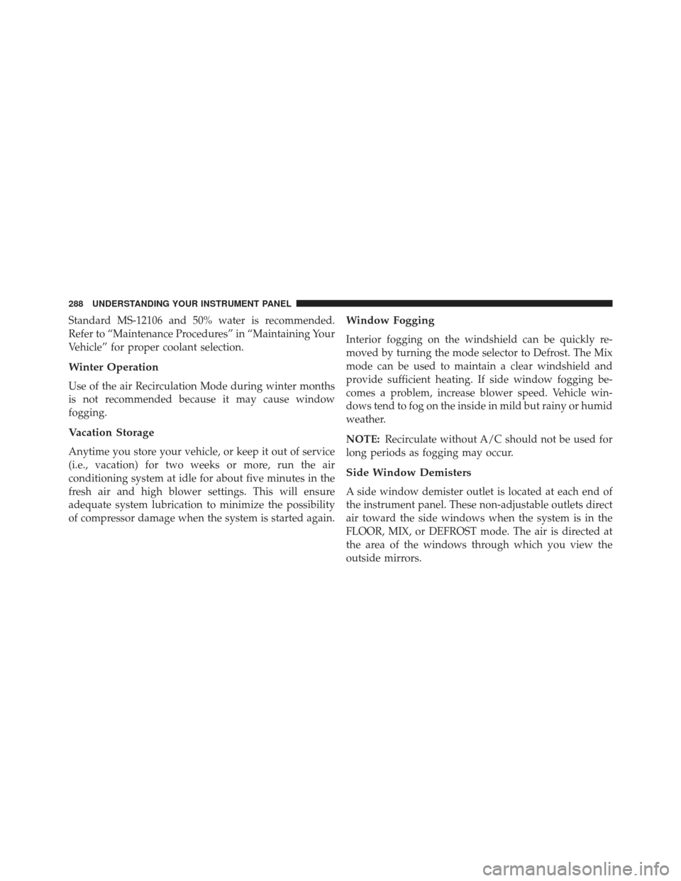 DODGE AVENGER 2014 2.G Owners Manual Standard MS-12106 and 50% water is recommended.
Refer to “Maintenance Procedures” in “Maintaining Your
Vehicle” for proper coolant selection.
Winter Operation
Use of the air Recirculation Mode DODGE AVENGER 2014 2.G Owners Manual Standard MS-12106 and 50% water is recommended.
Refer to “Maintenance Procedures” in “Maintaining Your
Vehicle” for proper coolant selection.
Winter Operation
Use of the air Recirculation Mode