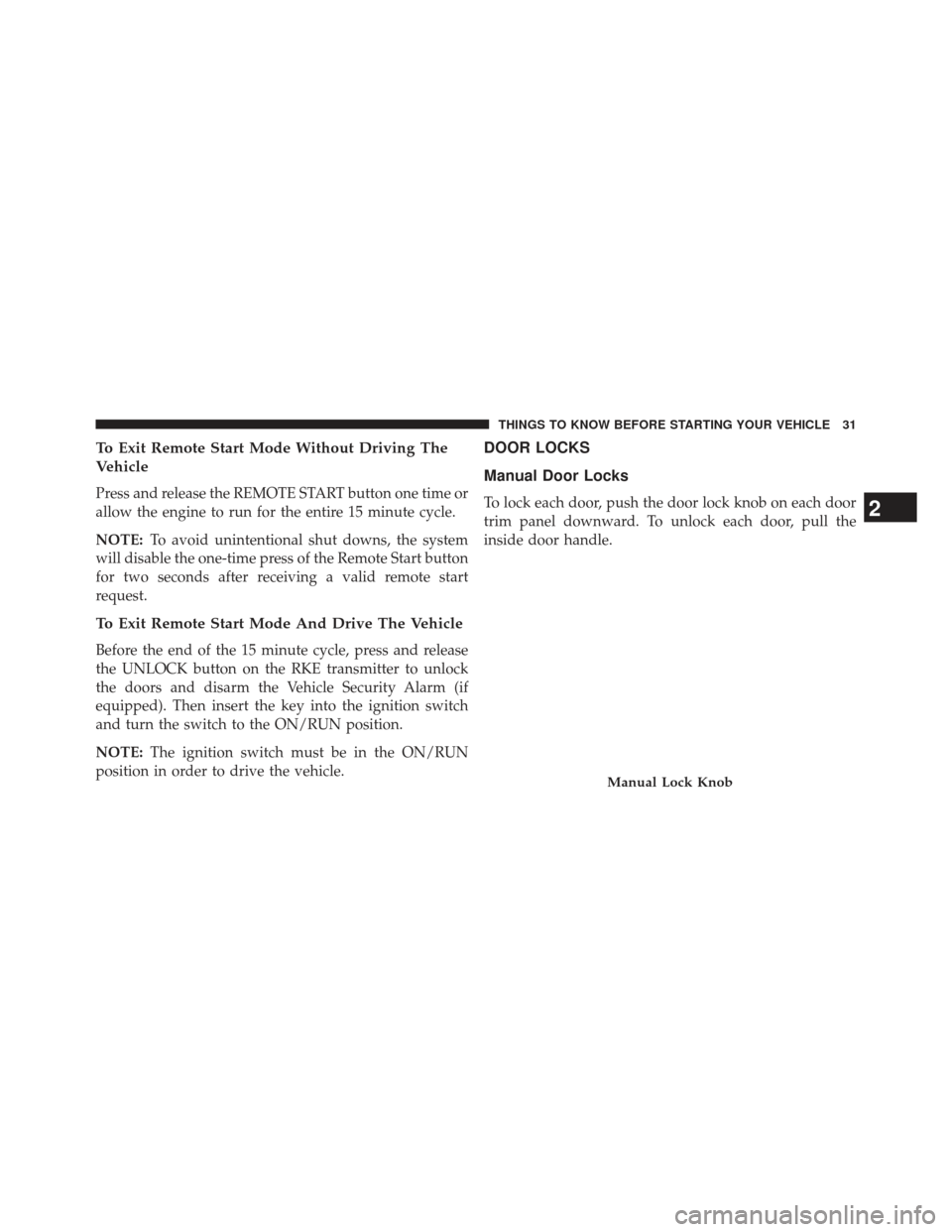 DODGE AVENGER 2014 2.G Owners Manual To Exit Remote Start Mode Without Driving The
Vehicle
Press and release the REMOTE START button one time or
allow the engine to run for the entire 15 minute cycle.
NOTE:To avoid unintentional shut dow