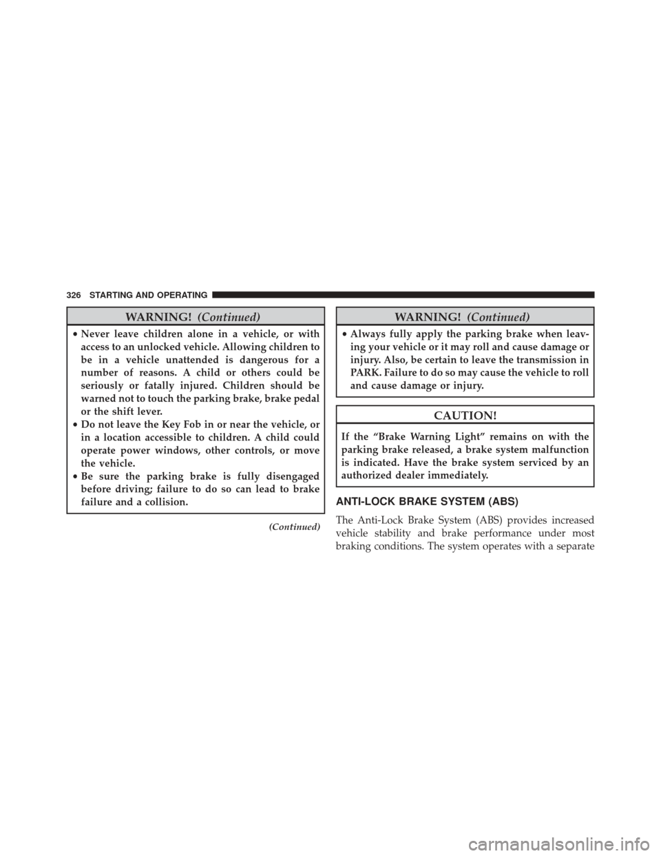 DODGE AVENGER 2014 2.G Owners Manual WARNING!(Continued)
•Never leave children alone in a vehicle, or with
access to an unlocked vehicle. Allowing children to
be in a vehicle unattended is dangerous for a
number of reasons. A child or 