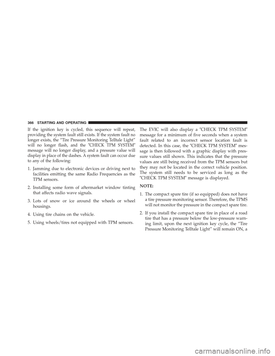 DODGE AVENGER 2014 2.G Owners Manual If the ignition key is cycled, this sequence will repeat,
providing the system fault still exists. If the system fault no
longer exists, the “Tire Pressure Monitoring Telltale Light”
will no longe