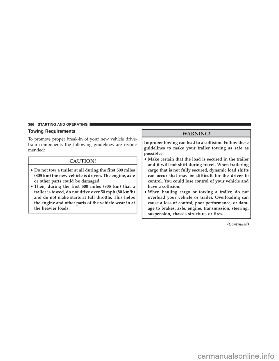 DODGE AVENGER 2014 2.G User Guide Towing Requirements
To promote proper break-in of your new vehicle drive-
train components the following guidelines are recom-
mended:
CAUTION!
•Do not tow a trailer at all during the first 500 mile