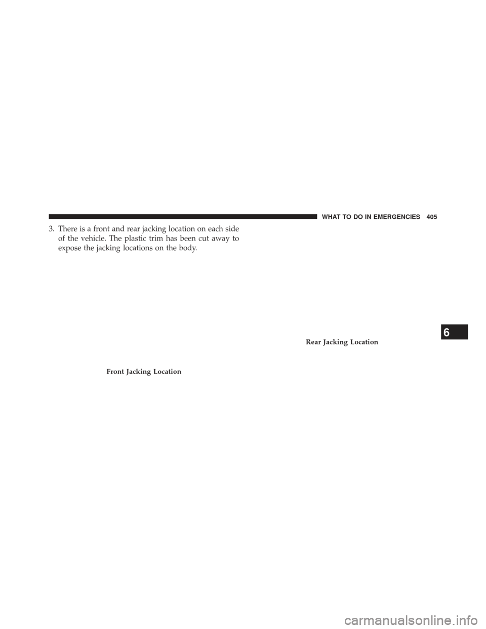 DODGE AVENGER 2014 2.G Owners Manual 3. There is a front and rear jacking location on each sideof the vehicle. The plastic trim has been cut away to
expose the jacking locations on the body.
Front Jacking Location
Rear Jacking Location6
