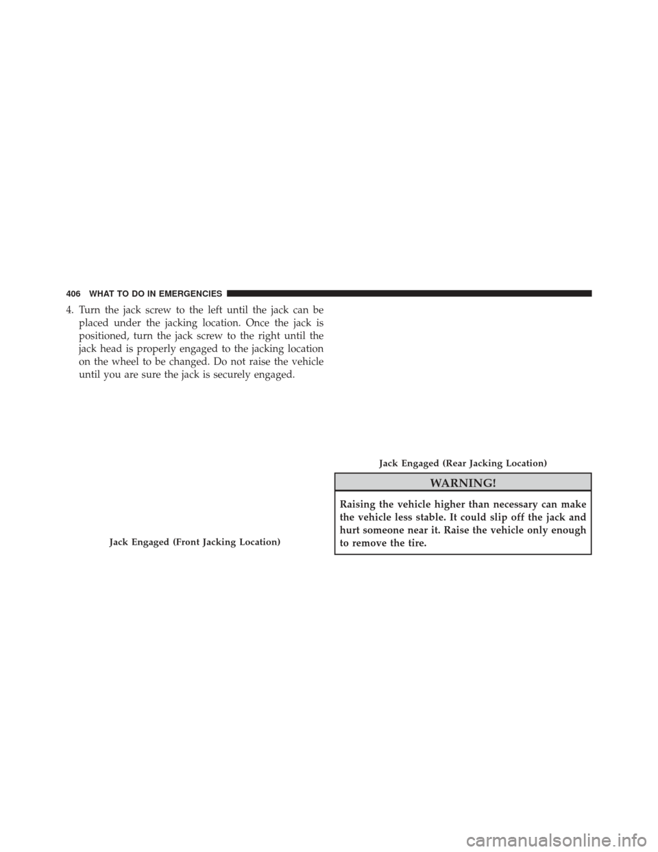 DODGE AVENGER 2014 2.G Owners Manual 4. Turn the jack screw to the left until the jack can beplaced under the jacking location. Once the jack is
positioned, turn the jack screw to the right until the
jack head is properly engaged to the 