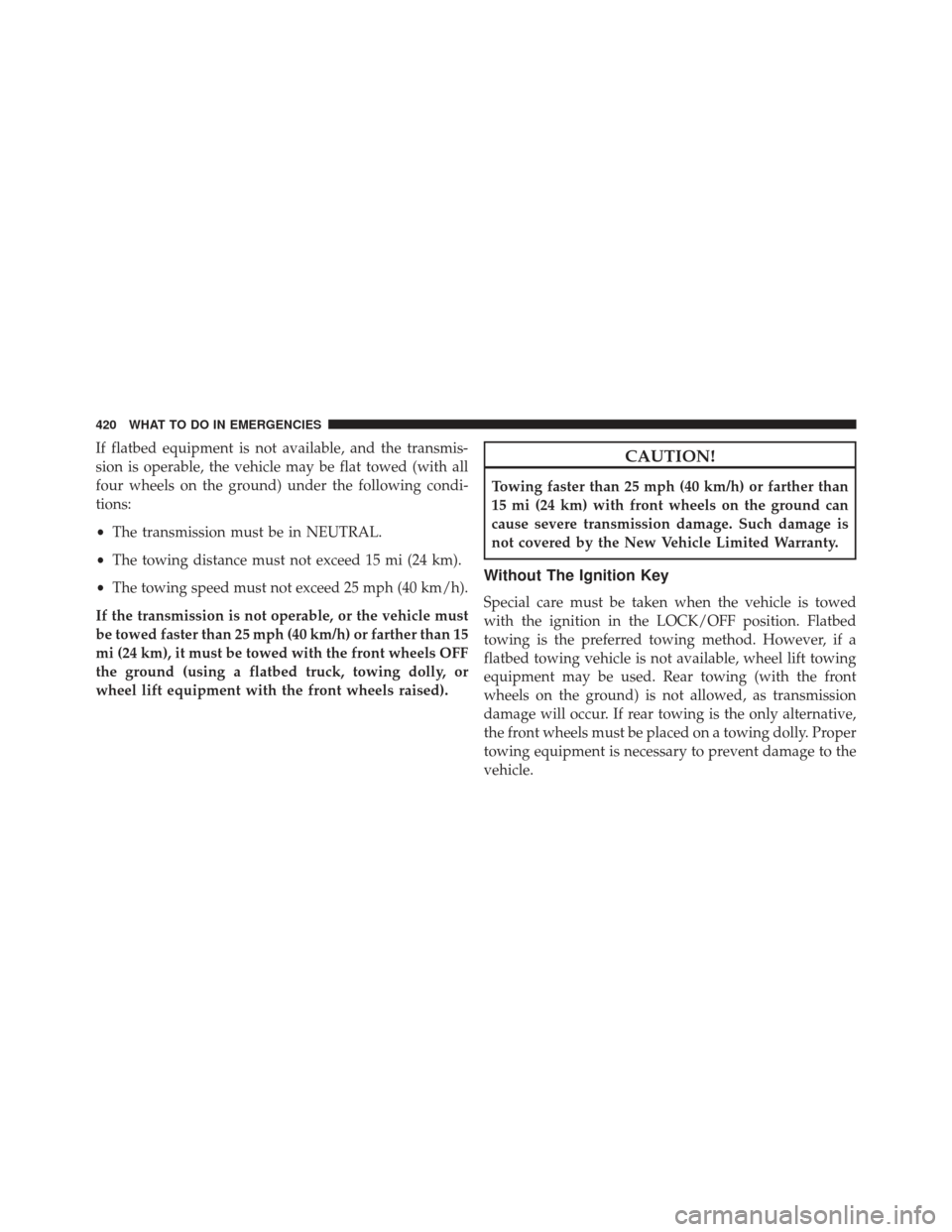 DODGE AVENGER 2014 2.G Owners Manual If flatbed equipment is not available, and the transmis-
sion is operable, the vehicle may be flat towed (with all
four wheels on the ground) under the following condi-
tions:
•The transmission must