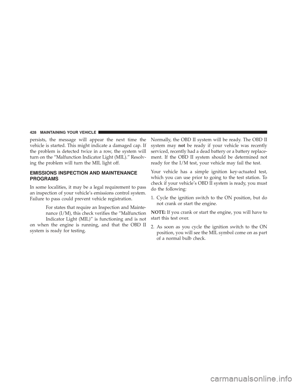 DODGE AVENGER 2014 2.G Owners Manual persists, the message will appear the next time the
vehicle is started. This might indicate a damaged cap. If
the problem is detected twice in a row, the system will
turn on the “Malfunction Indicat