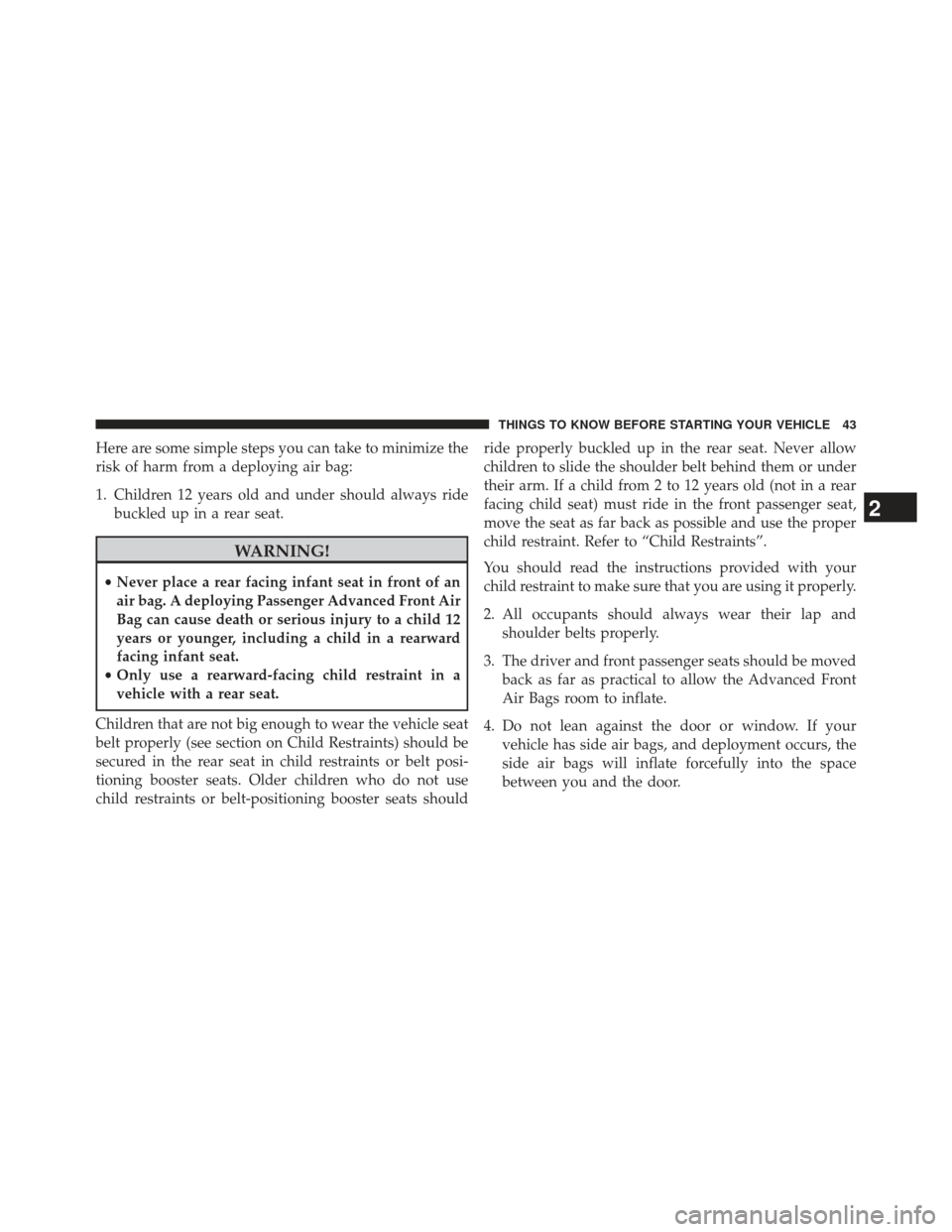 DODGE AVENGER 2014 2.G Owners Manual Here are some simple steps you can take to minimize the
risk of harm from a deploying air bag:
1. Children 12 years old and under should always ridebuckled up in a rear seat.
WARNING!
•Never place a